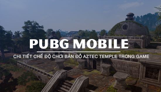 ban do aztec temple tdm pubg mobile co gi noi bat